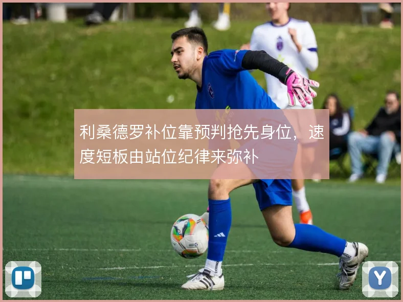 利桑德罗补位靠预判抢先身位，速度短板由站位纪律来弥补