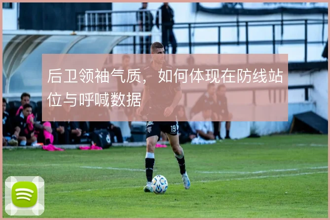 后卫领袖气质，如何体现在防线站位与呼喊数据