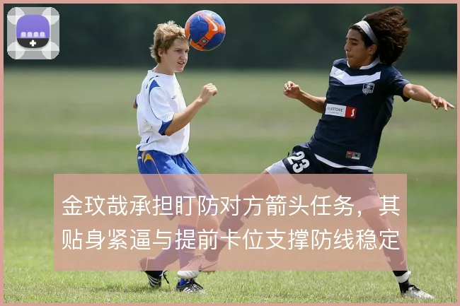 金玟哉承担盯防对方箭头任务,其贴身紧逼与提前卡位支撑防线稳定