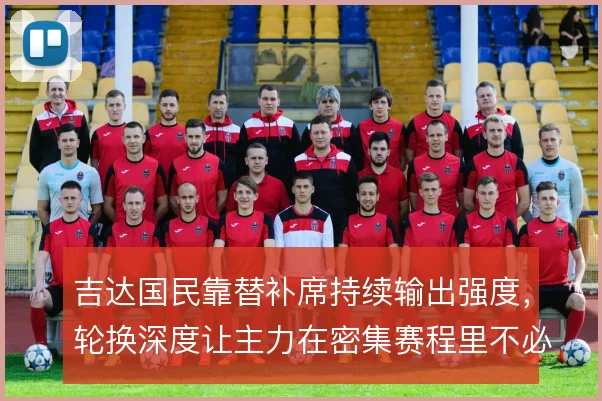吉达国民靠替补席持续输出强度，轮换深度让主力在密集赛程里不必场场硬扛