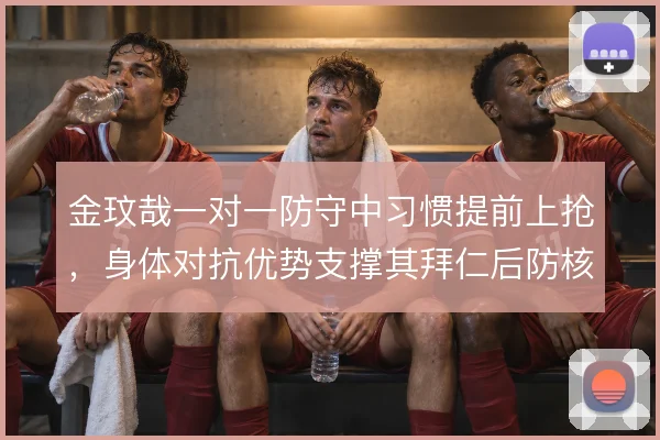 金玟哉一对一防守中习惯提前上抢,身体对抗优势支撑其拜仁后防核心角色