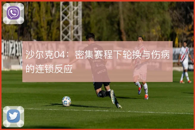沙尔克04：密集赛程下轮换与伤病的连锁反应