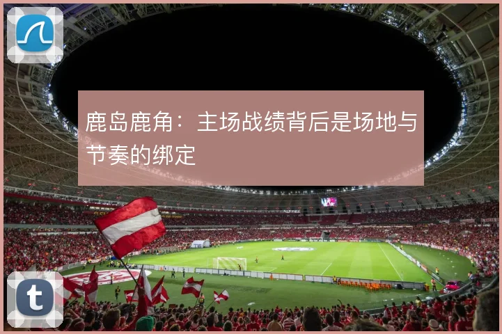 鹿岛鹿角：主场战绩背后是场地与节奏的绑定