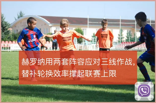 赫罗纳用两套阵容应对三线作战，替补轮换效率撑起联赛上限