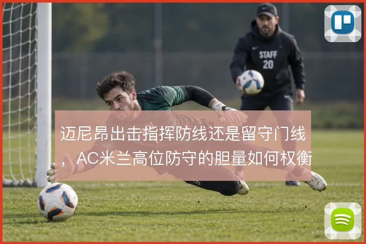 迈尼昂出击指挥防线还是留守门线，AC米兰高位防守的胆量如何权衡