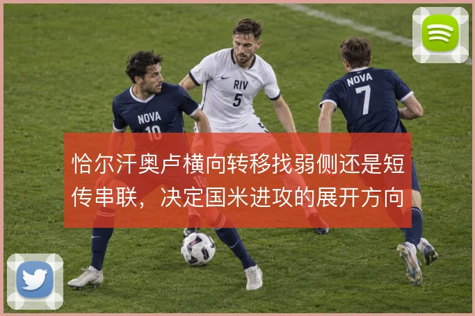 恰尔汗奥卢横向转移找弱侧还是短传串联，决定国米进攻的展开方向
