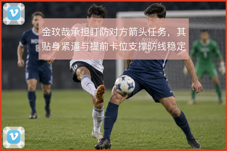 金玟哉承担盯防对方箭头任务，其贴身紧逼与提前卡位支撑防线稳定