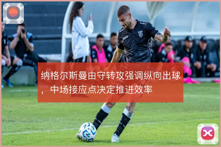 纳格尔斯曼由守转攻强调纵向出球，中场接应点决定推进效率