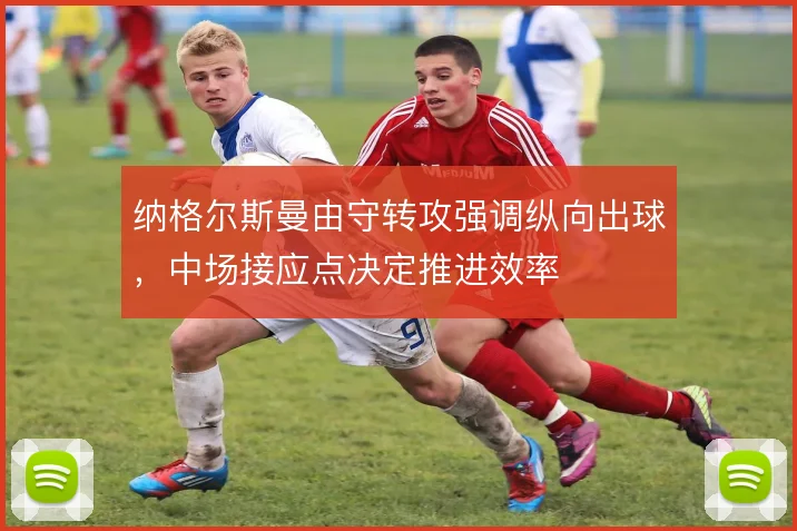 纳格尔斯曼由守转攻强调纵向出球，中场接应点决定推进效率
