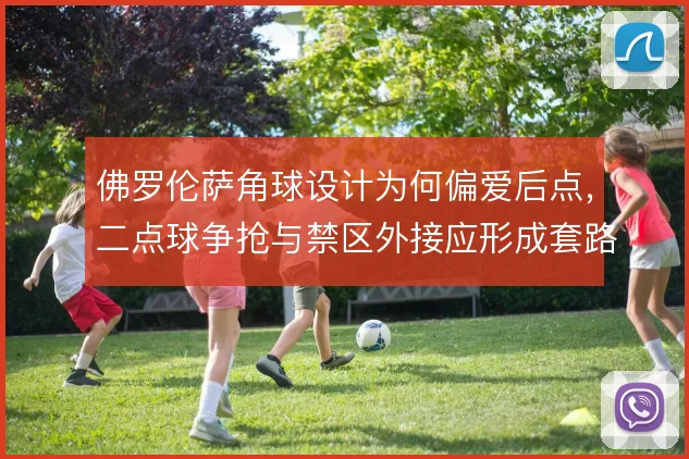 佛罗伦萨角球设计为何偏爱后点，二点球争抢与禁区外接应形成套路