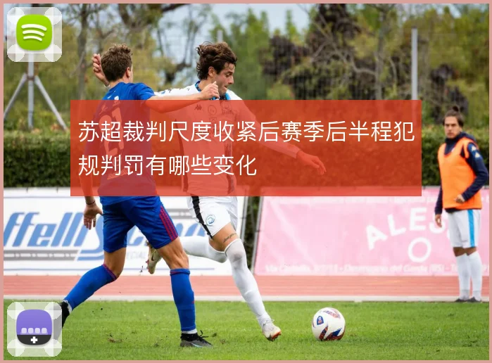 苏超裁判尺度收紧后赛季后半程犯规判罚有哪些变化