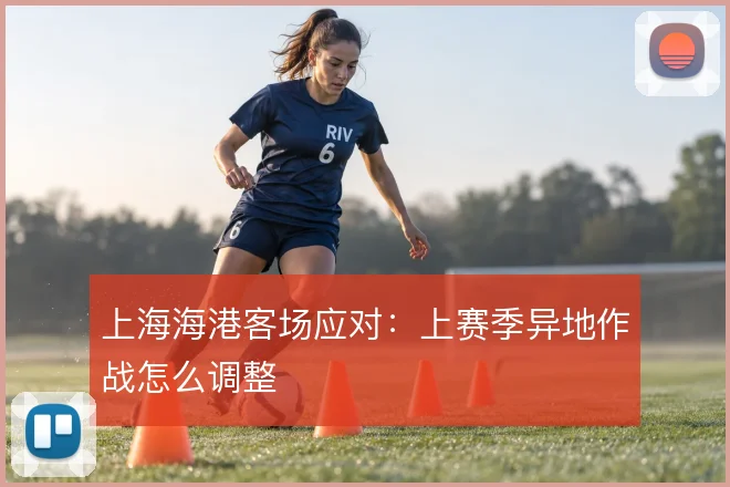上海海港客场应对：上赛季异地作战怎么调整