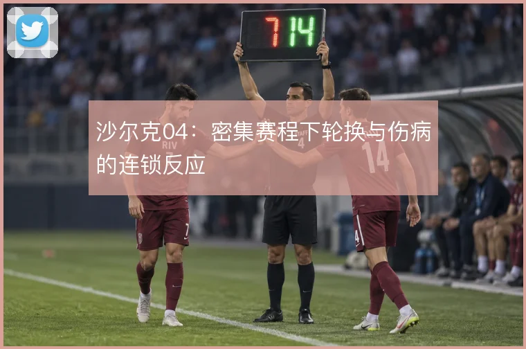 沙尔克04：密集赛程下轮换与伤病的连锁反应