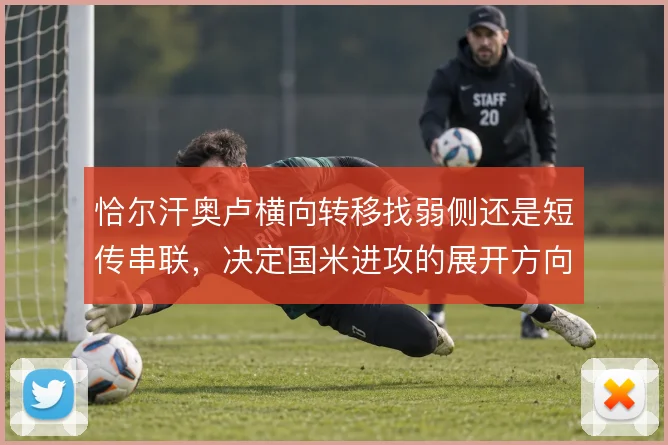 恰尔汗奥卢横向转移找弱侧还是短传串联，决定国米进攻的展开方向