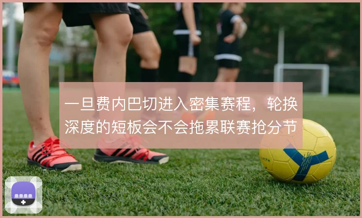 一旦费内巴切进入密集赛程，轮换深度的短板会不会拖累联赛抢分节奏