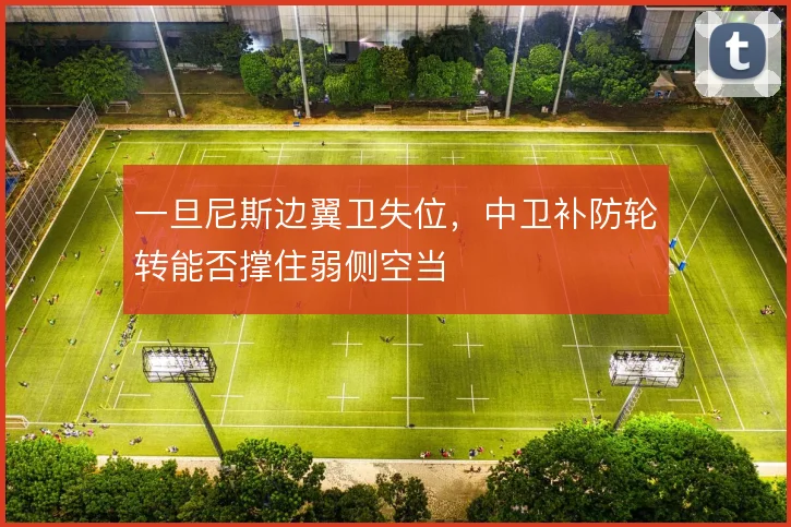 一旦尼斯边翼卫失位，中卫补防轮转能否撑住弱侧空当