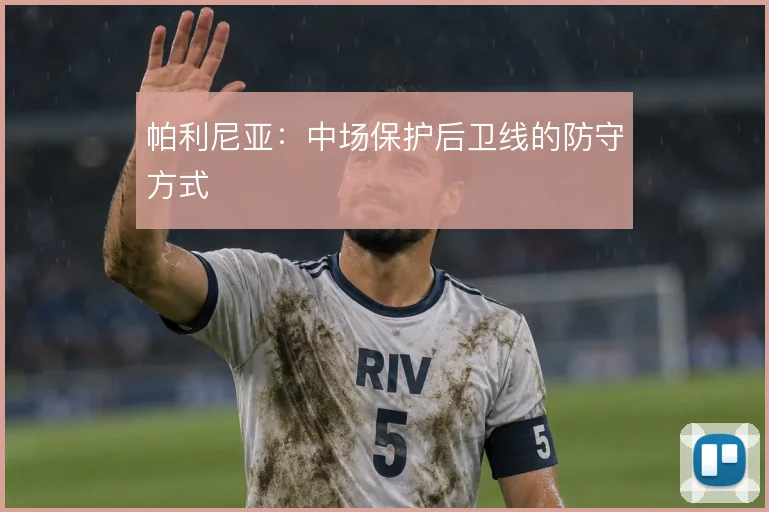 帕利尼亚：中场保护后卫线的防守方式