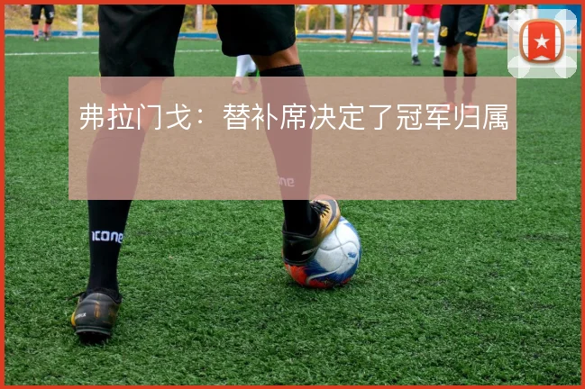 弗拉门戈:替补席决定了冠军归属