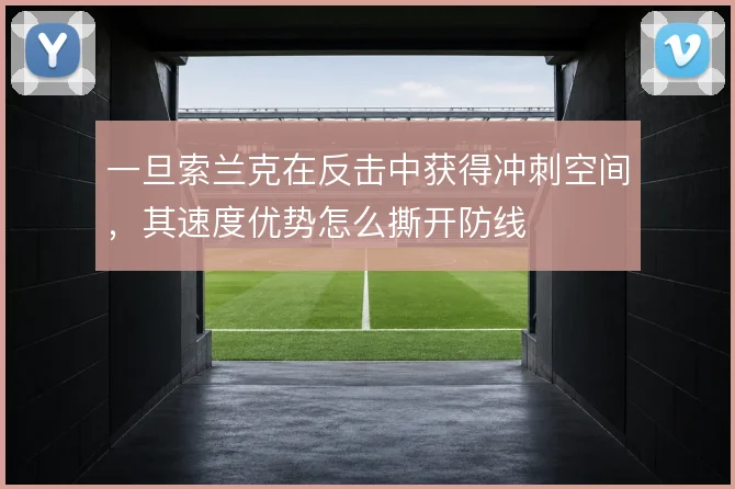 一旦索兰克在反击中获得冲刺空间，其速度优势怎么撕开防线