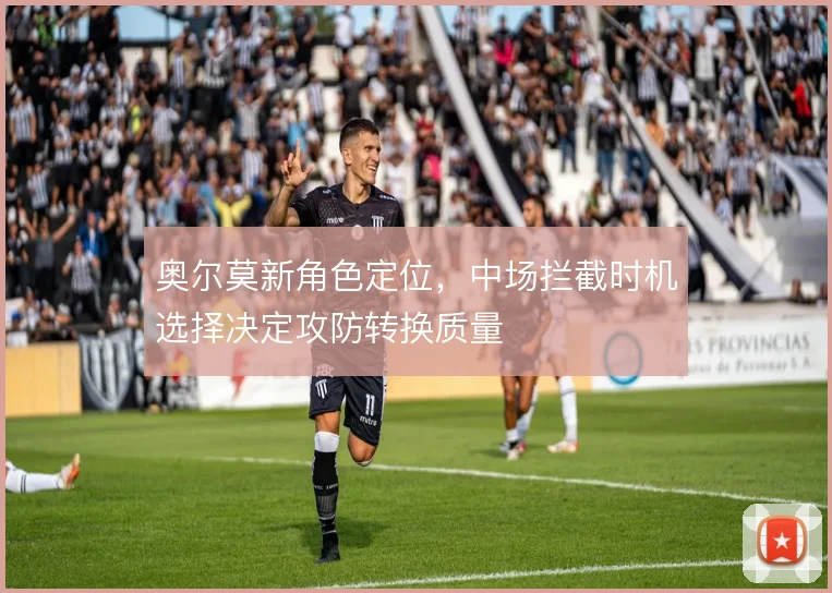 奥尔莫新角色定位，中场拦截时机选择决定攻防转换质量