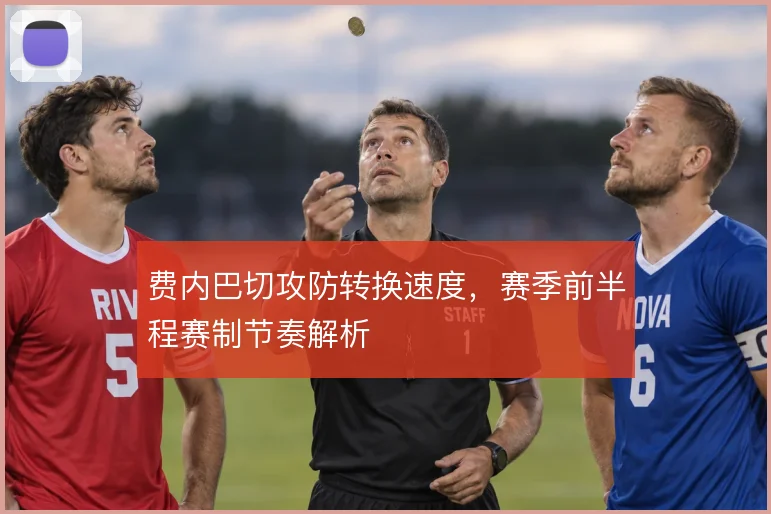 费内巴切攻防转换速度，赛季前半程赛制节奏解析