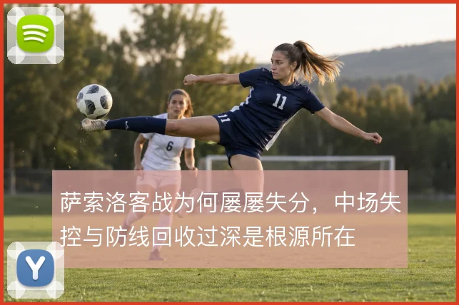 萨索洛客战为何屡屡失分,中场失控与防线回收过深是根源所在