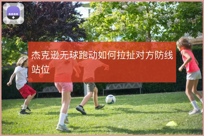 杰克逊无球跑动如何拉扯对方防线站位