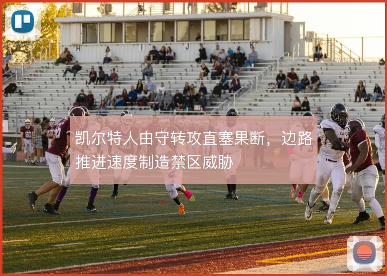 凯尔特人由守转攻直塞果断，边路推进速度制造禁区威胁
