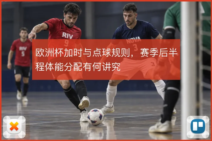 欧洲杯加时与点球规则，赛季后半程体能分配有何讲究