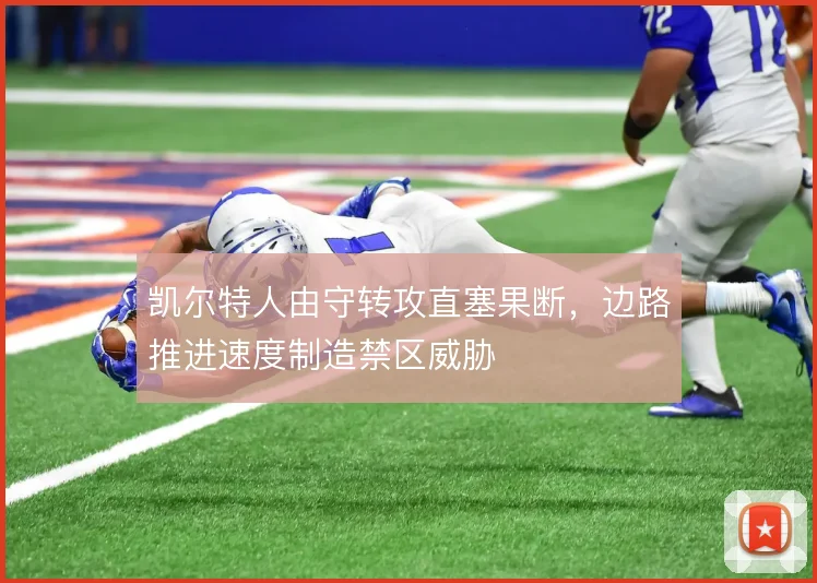 凯尔特人由守转攻直塞果断，边路推进速度制造禁区威胁