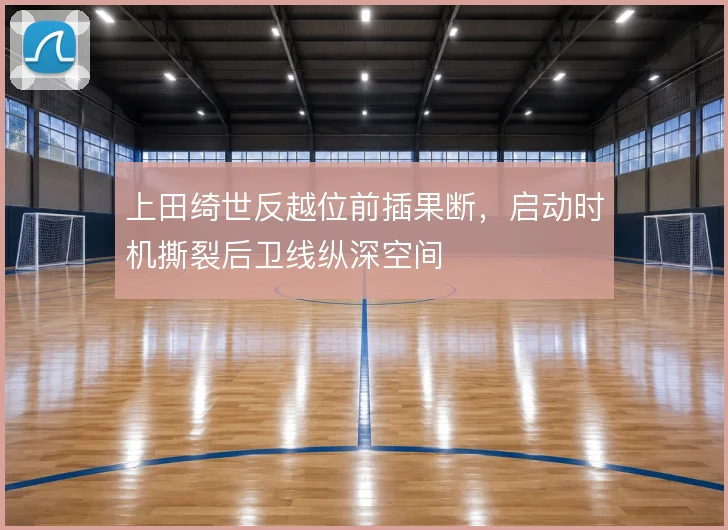 上田绮世反越位前插果断，启动时机撕裂后卫线纵深空间