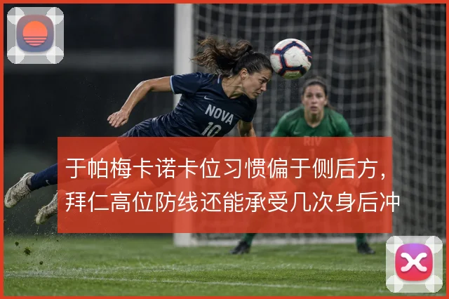于帕梅卡诺卡位习惯偏于侧后方，拜仁高位防线还能承受几次身后冲击