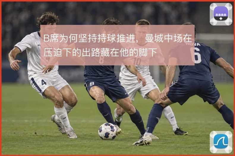 B席为何坚持持球推进，曼城中场在压迫下的出路藏在他的脚下