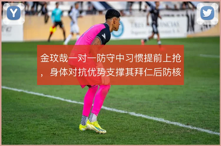 金玟哉一对一防守中习惯提前上抢，身体对抗优势支撑其拜仁后防核心角色