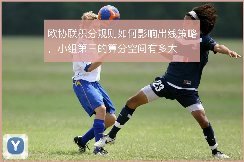 欧协联积分规则如何影响出线策略，小组第三的算分空间有多大