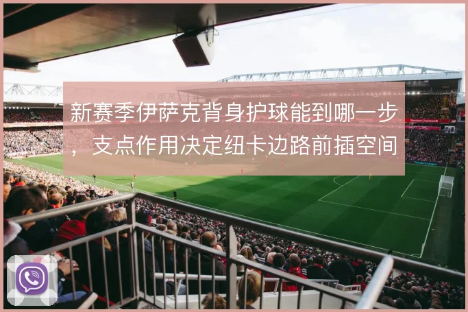 新赛季伊萨克背身护球能到哪一步，支点作用决定纽卡边路前插空间