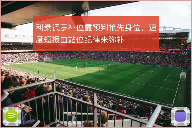 利桑德罗补位靠预判抢先身位，速度短板由站位纪律来弥补