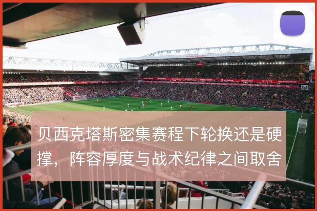 贝西克塔斯密集赛程下轮换还是硬撑，阵容厚度与战术纪律之间取舍