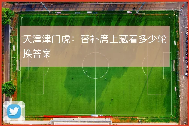 天津津门虎：替补席上藏着多少轮换答案