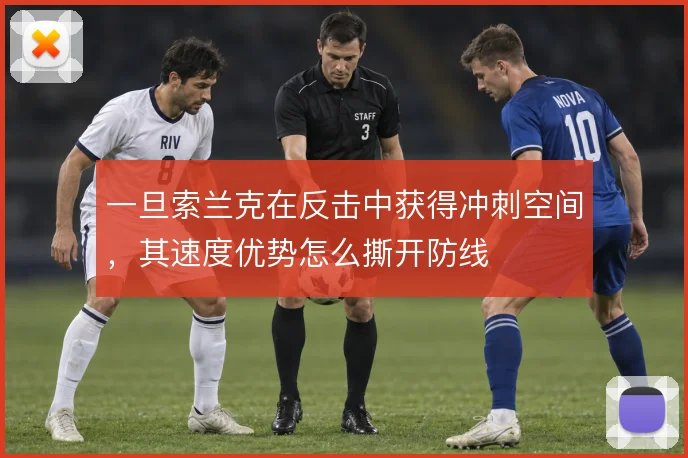 一旦索兰克在反击中获得冲刺空间，其速度优势怎么撕开防线