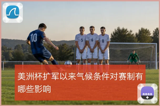 美洲杯扩军以来气候条件对赛制有哪些影响