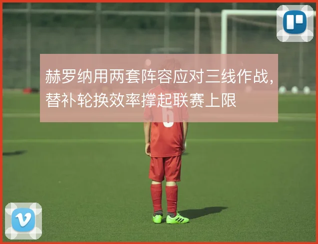 赫罗纳用两套阵容应对三线作战，替补轮换效率撑起联赛上限